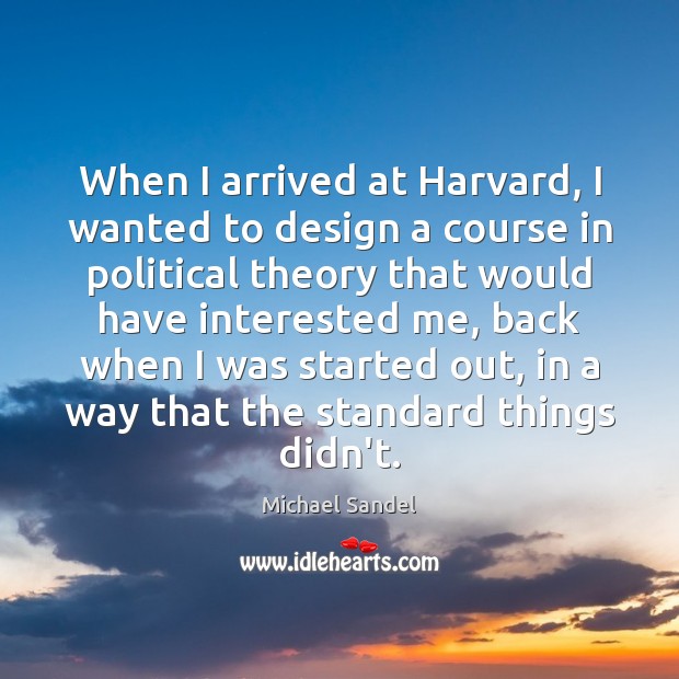 When I arrived at Harvard, I wanted to design a course in Michael Sandel Picture Quote