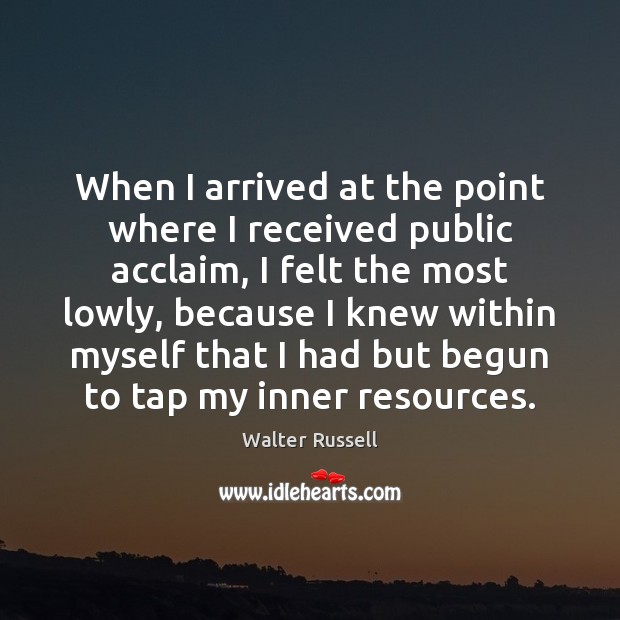 When I arrived at the point where I received public acclaim, I Walter Russell Picture Quote