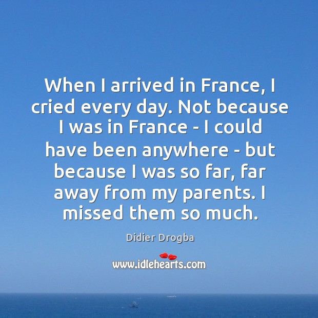 When I arrived in France, I cried every day. Not because I Didier Drogba Picture Quote