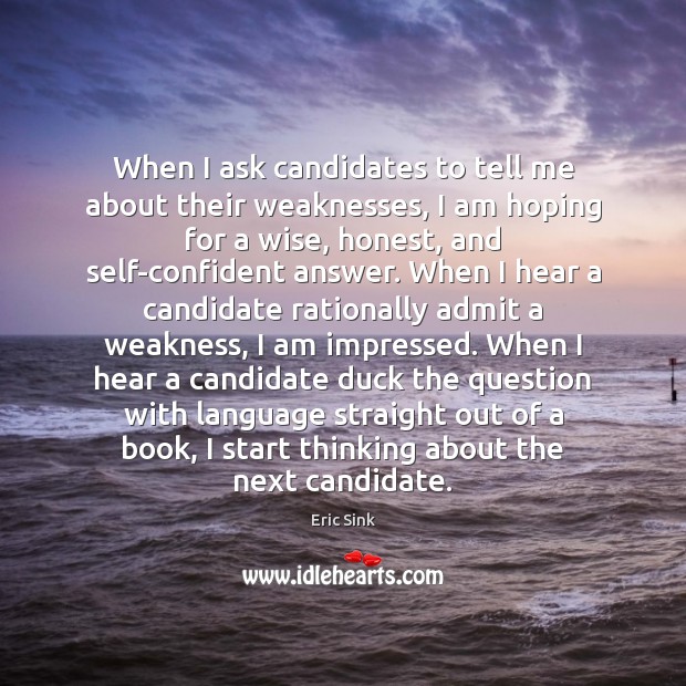 When I ask candidates to tell me about their weaknesses, I am Eric Sink Picture Quote