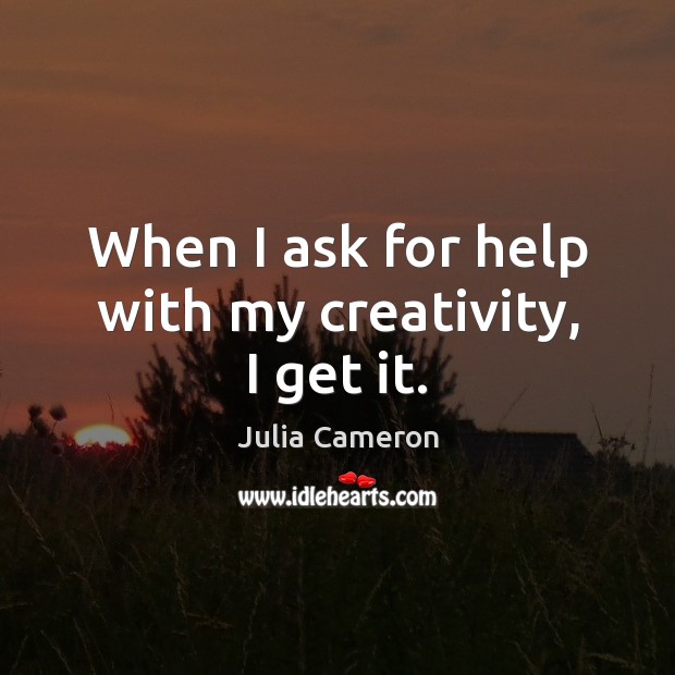 When I ask for help with my creativity, I get it. Julia Cameron Picture Quote