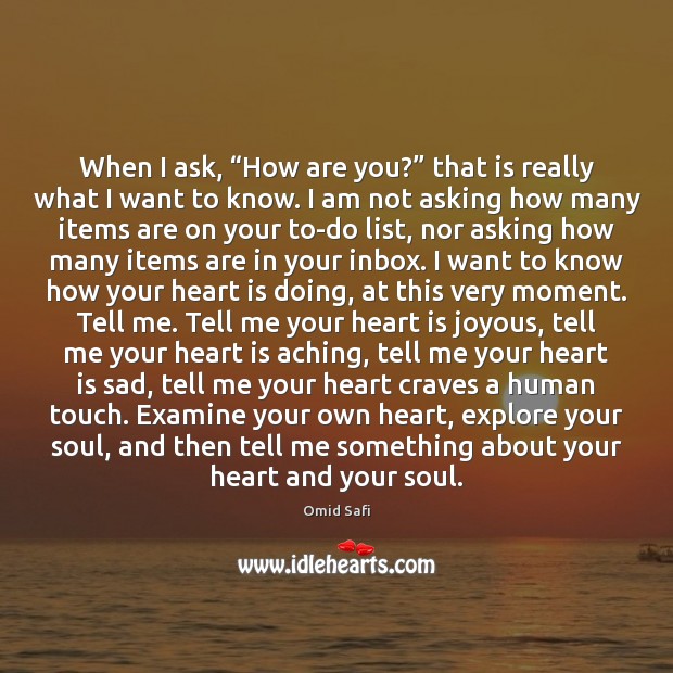 When I ask, “How are you?” that is really what I want Omid Safi Picture Quote