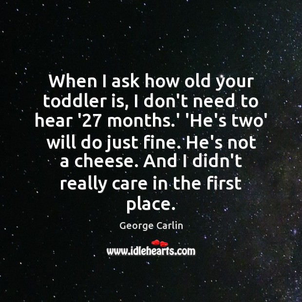 When I ask how old your toddler is, I don’t need to George Carlin Picture Quote