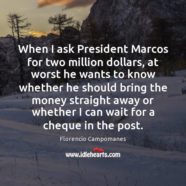 When I ask President Marcos for two million dollars, at worst he Florencio Campomanes Picture Quote