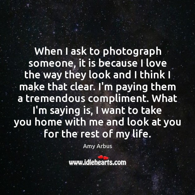 When I ask to photograph someone, it is because I love the Image