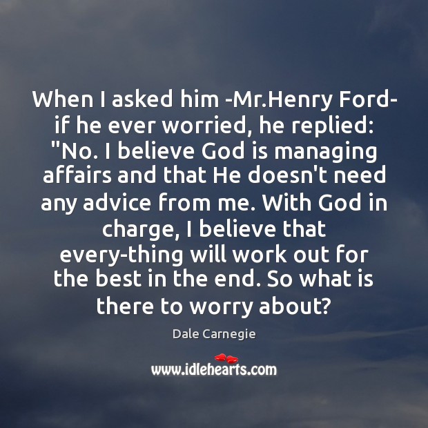 When I asked him -Mr.Henry Ford- if he ever worried, he Image