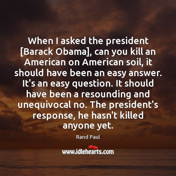 When I asked the president [Barack Obama], can you kill an American 