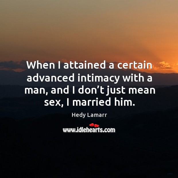 When I attained a certain advanced intimacy with a man, and I don’t just mean sex, I married him. Image