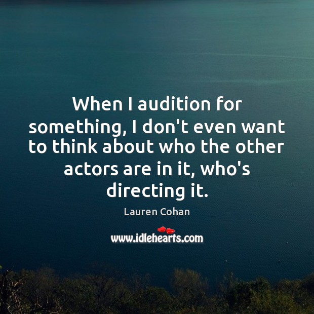 When I audition for something, I don’t even want to think about Lauren Cohan Picture Quote