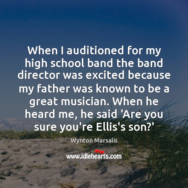 When I auditioned for my high school band the band director was Wynton Marsalis Picture Quote