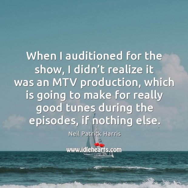 When I auditioned for the show, I didn’t realize it was an mtv production Neil Patrick Harris Picture Quote