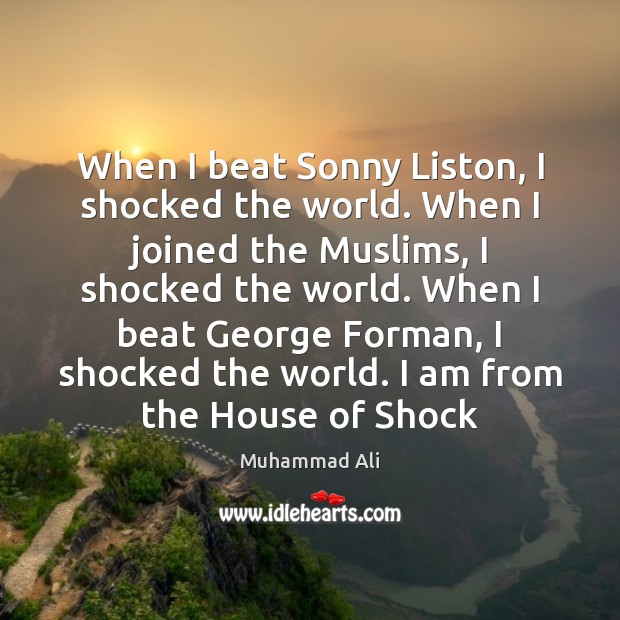 When I beat Sonny Liston, I shocked the world. When I joined Muhammad Ali Picture Quote