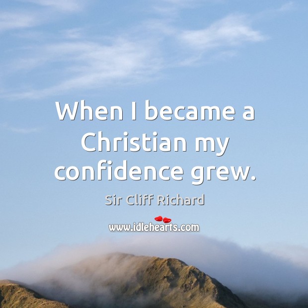 When I became a christian my confidence grew. Sir Cliff Richard Picture Quote