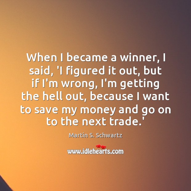 When I became a winner, I said, ‘I figured it out, but Martin S. Schwartz Picture Quote