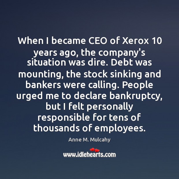 When I became CEO of Xerox 10 years ago, the company’s situation was Anne M. Mulcahy Picture Quote