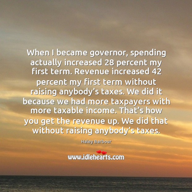 When I became governor, spending actually increased 28 percent my first term. Haley Barbour Picture Quote