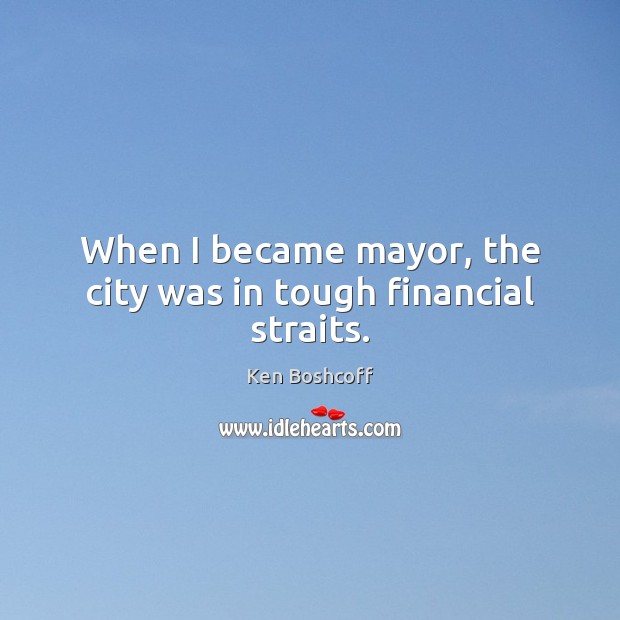 When I became mayor, the city was in tough financial straits. Ken Boshcoff Picture Quote
