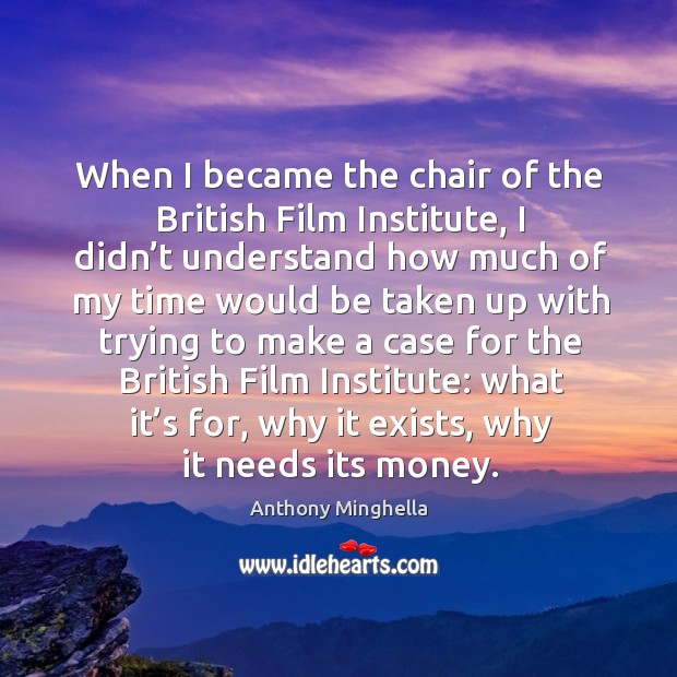 When I became the chair of the british film institute, I didn’t understand how much of my time would Anthony Minghella Picture Quote