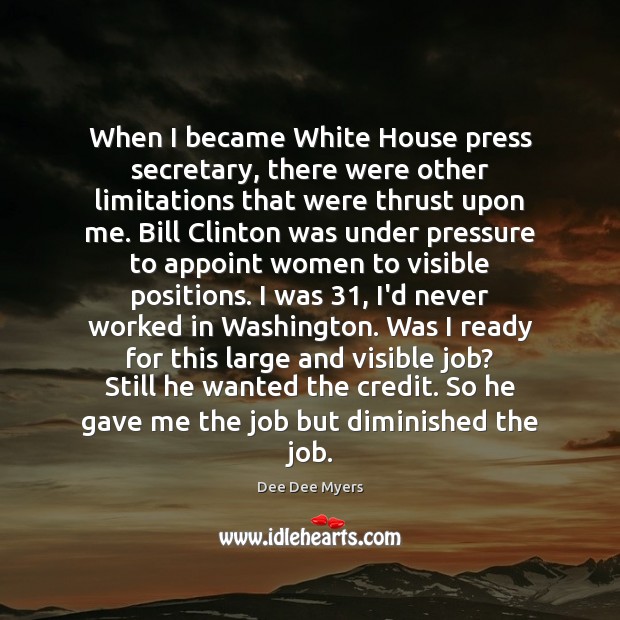 When I became White House press secretary, there were other limitations that Dee Dee Myers Picture Quote