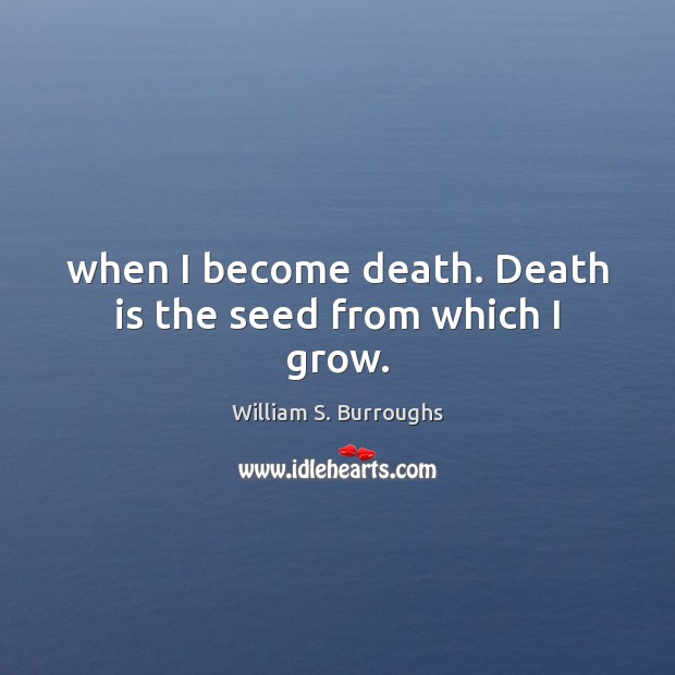 When I become death. Death is the seed from which I grow. William S. Burroughs Picture Quote