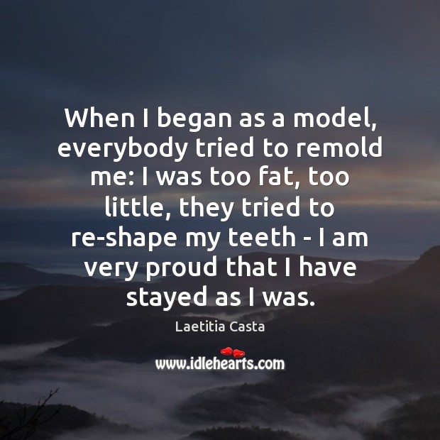 When I began as a model, everybody tried to remold me: I Laetitia Casta Picture Quote