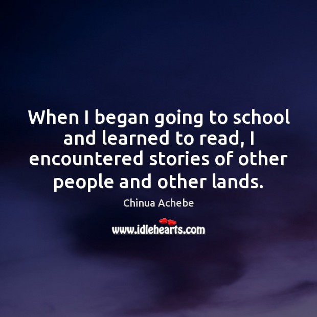 When I began going to school and learned to read, I encountered Chinua Achebe Picture Quote