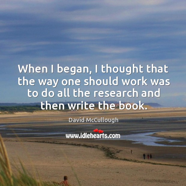When I began, I thought that the way one should work was to do all the research and then write the book. Image