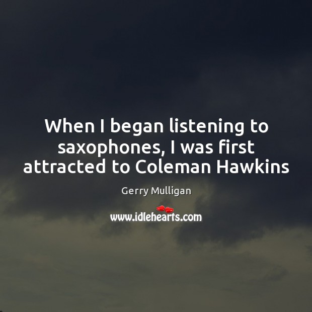 When I began listening to saxophones, I was first attracted to Coleman Hawkins Gerry Mulligan Picture Quote