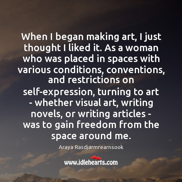 When I began making art, I just thought I liked it. As Araya Rasdjarmrearnsook Picture Quote