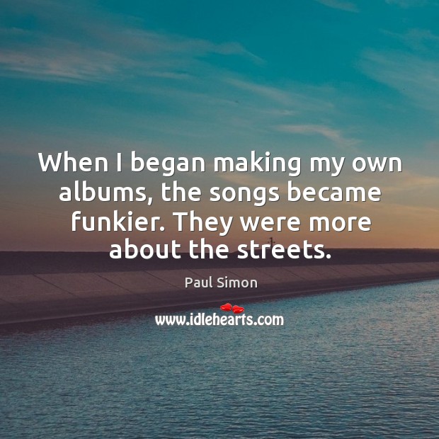 When I began making my own albums, the songs became funkier. They were more about the streets. Image