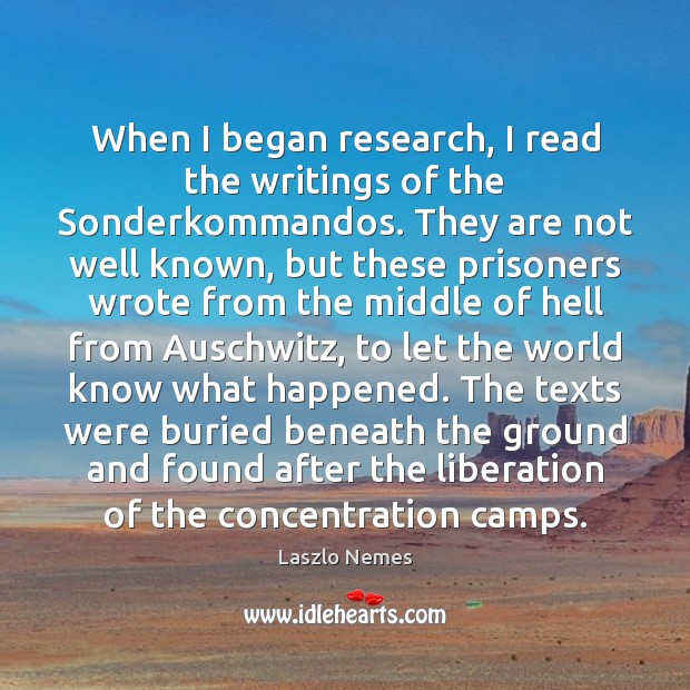 When I began research, I read the writings of the Sonderkommandos. They Laszlo Nemes Picture Quote