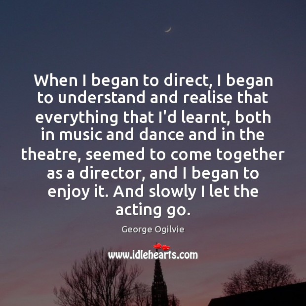 When I began to direct, I began to understand and realise that George Ogilvie Picture Quote