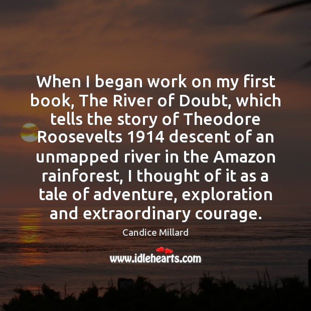 When I began work on my first book, The River of Doubt, Candice Millard Picture Quote
