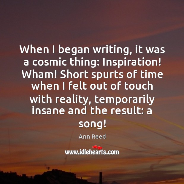 When I began writing, it was a cosmic thing: Inspiration! Wham! Short Ann Reed Picture Quote