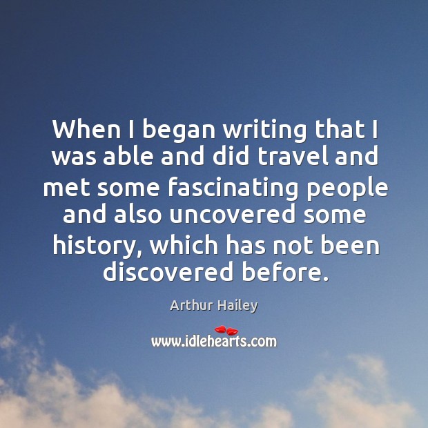 When I began writing that I was able and did travel and met some fascinating people Arthur Hailey Picture Quote