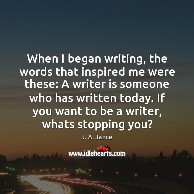 When I began writing, the words that inspired me were these: A J. A. Jance Picture Quote