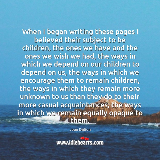 When I began writing these pages I believed their subject to be Joan Didion Picture Quote