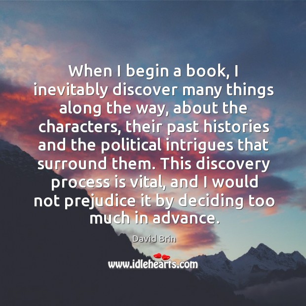 When I begin a book, I inevitably discover many things along the way, about the characters David Brin Picture Quote