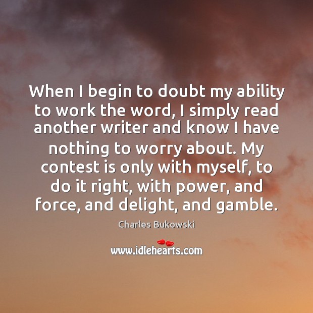 When I begin to doubt my ability to work the word, I Charles Bukowski Picture Quote