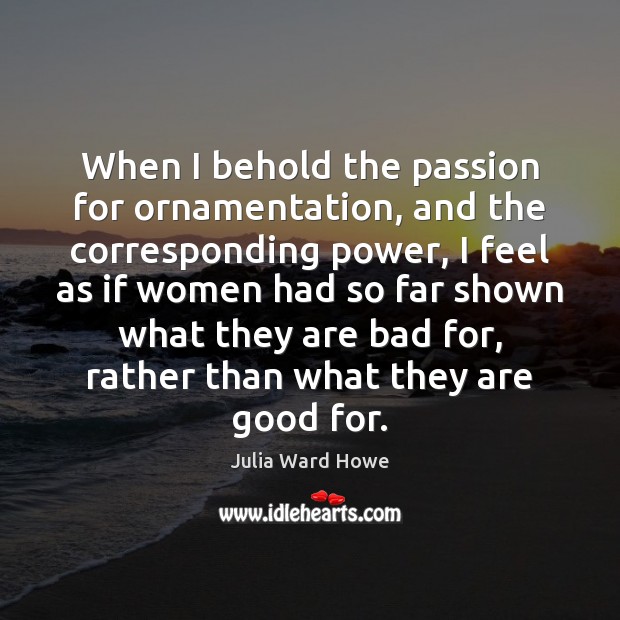 When I behold the passion for ornamentation, and the corresponding power, I Julia Ward Howe Picture Quote