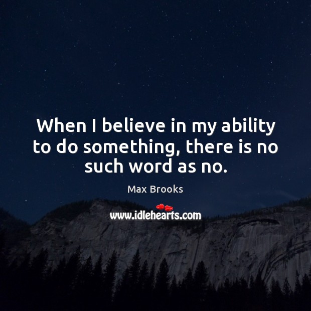 When I believe in my ability to do something, there is no such word as no. Max Brooks Picture Quote