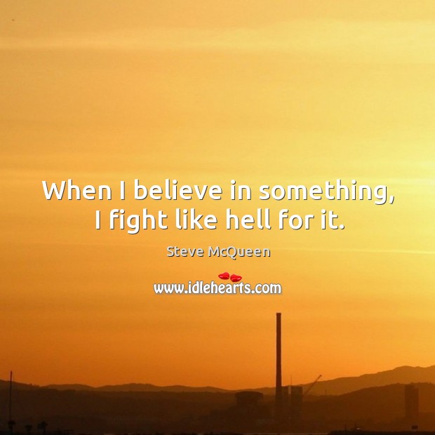 When I believe in something, I fight like hell for it. Image