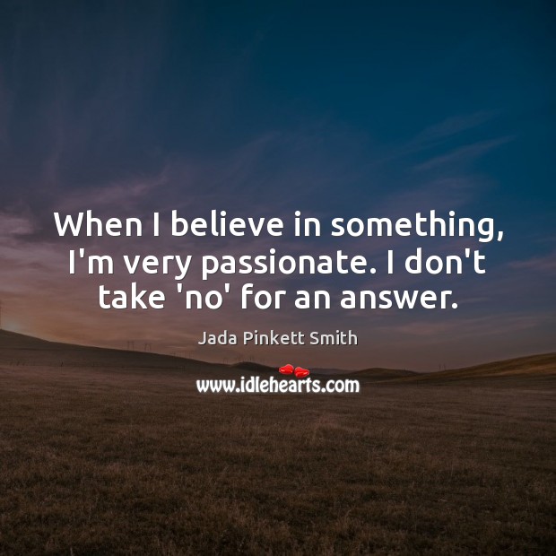 When I believe in something, I’m very passionate. I don’t take ‘no’ for an answer. Jada Pinkett Smith Picture Quote