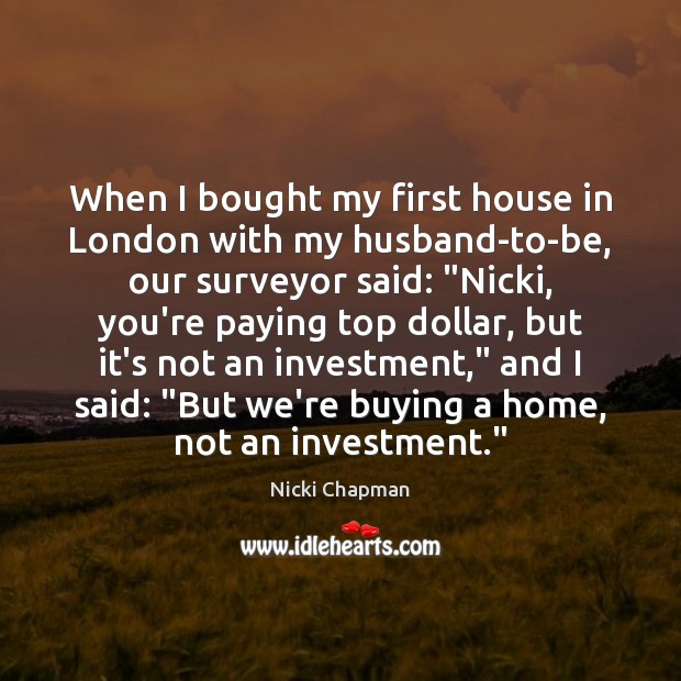 When I bought my first house in London with my husband-to-be, our Nicki Chapman Picture Quote