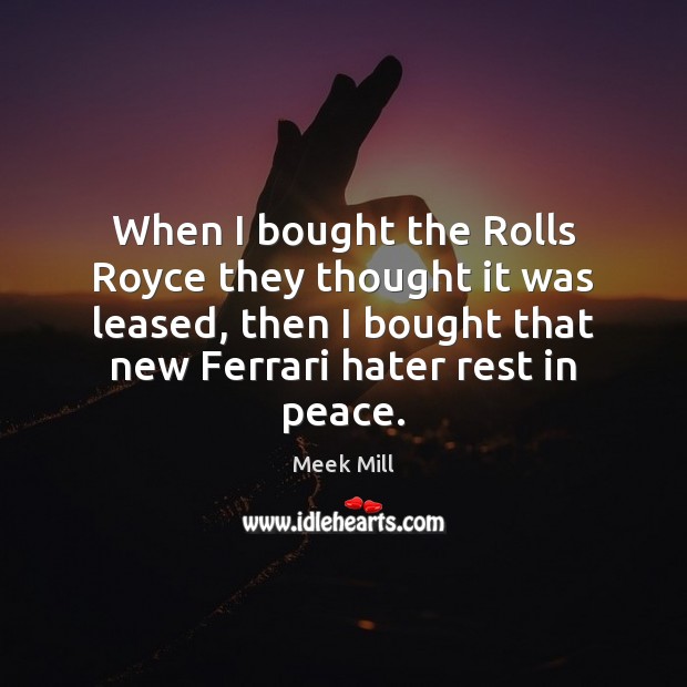 When I bought the Rolls Royce they thought it was leased, then Meek Mill Picture Quote