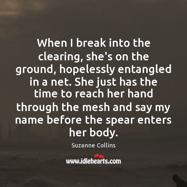 When I break into the clearing, she’s on the ground, hopelessly entangled Suzanne Collins Picture Quote