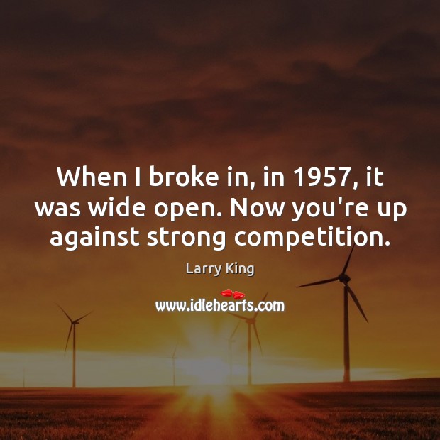When I broke in, in 1957, it was wide open. Now you’re up against strong competition. Image