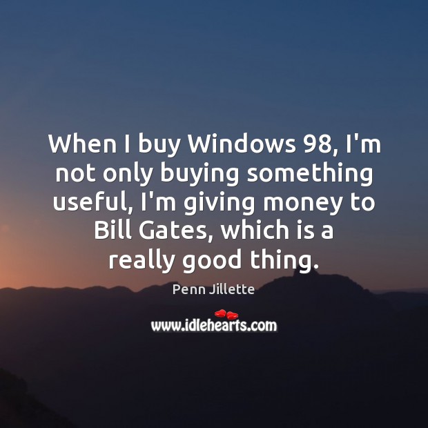 When I buy Windows 98, I’m not only buying something useful, I’m giving Penn Jillette Picture Quote