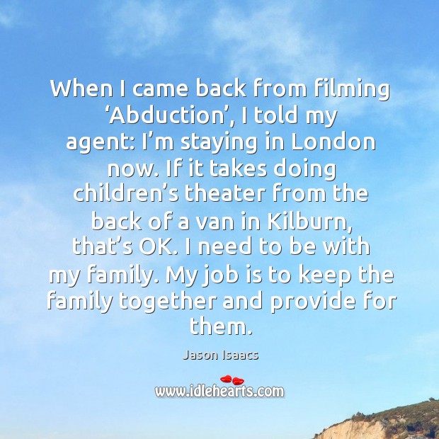 When I came back from filming ‘abduction’, I told my agent: I’m staying in london now. Jason Isaacs Picture Quote