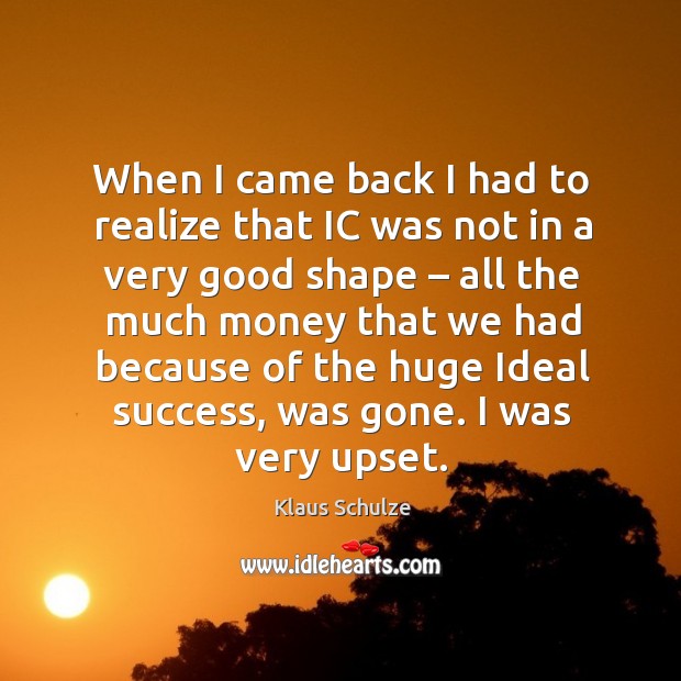 When I came back I had to realize that ic was not in a very good shape – all the much money that we had because Klaus Schulze Picture Quote